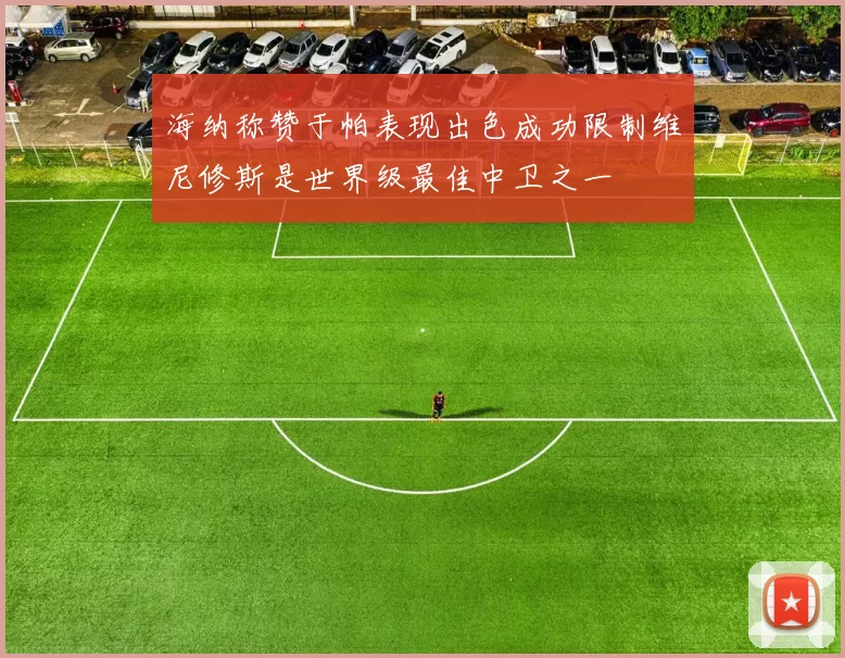 海纳称赞于帕表现出色成功限制维尼修斯是世界级最佳中卫之一