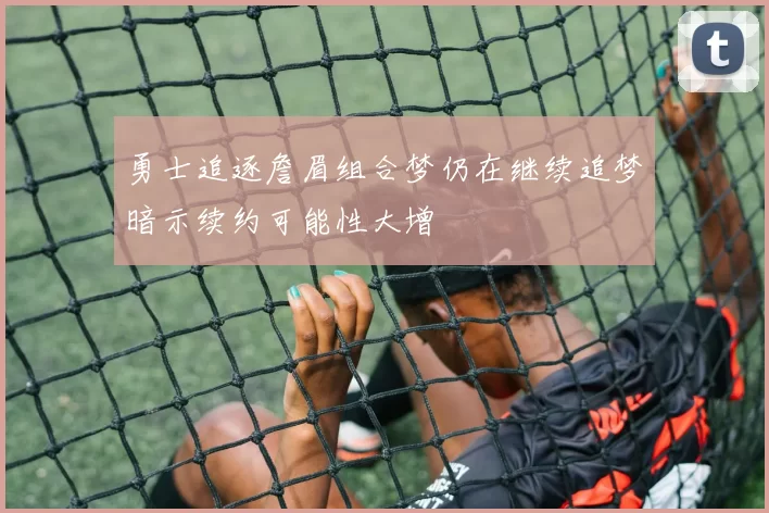 勇士追逐詹眉组合梦仍在继续追梦暗示续约可能性大增