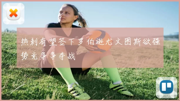 热刺有望签下罗伯逊尤文图斯欲强势竞争争夺战