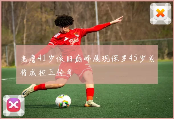 老詹41岁依旧巅峰展现保罗45岁或将成控卫传奇
