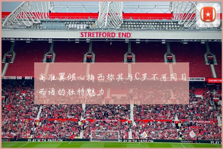 高准翼倾心梅西称其与C罗不可同日而语的独特魅力