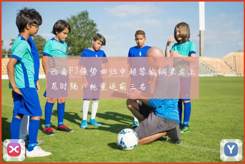 西南F3强势回归中超蓉城铜梁龙玉昆时隔六轮重返前三名